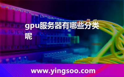 gpu服務器有哪些分類呢? gpu服務器有哪些分類呢?