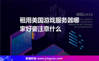 租用美國游戲服務(wù)器哪家好，要注意什么