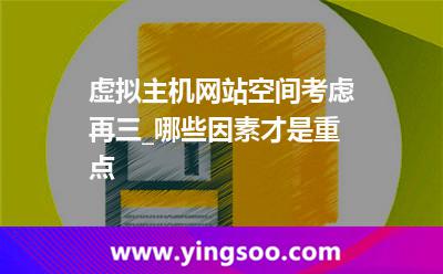 網(wǎng)站空間主機_虛擬主機網(wǎng)站空間考慮再三_哪些因素才是重點 網(wǎng)站空間主機