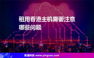 租用香港主機(jī)需要注意哪些問(wèn)題 租用香港主機(jī)需要注意哪些問(wèn)題