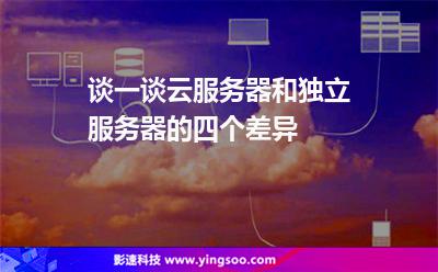 談一談云服務(wù)器和獨立服務(wù)器的四個差異 談一談云服務(wù)器和獨立服務(wù)器的四個差異