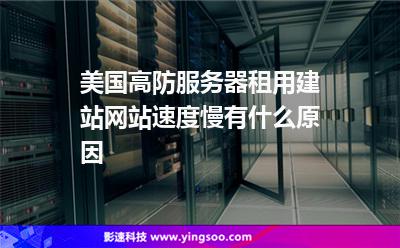 美國高防服務(wù)器租用建站網(wǎng)站速度慢有什么原因 美國高防服務(wù)器租用建站網(wǎng)站速度慢有什么原因