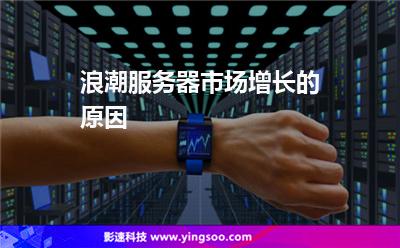 浪潮服務(wù)器市場增長的原因 浪潮服務(wù)器市場增長的原因