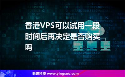 香港VPS可以試用一段時間后再決定是否購買嗎 香港VPS可以試用一段時間后再決定是否購買嗎