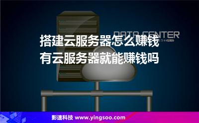 搭建云服務(wù)器怎么賺錢有云服務(wù)器就能賺錢嗎 搭建云服務(wù)器怎么賺錢有云服務(wù)器就能賺錢嗎