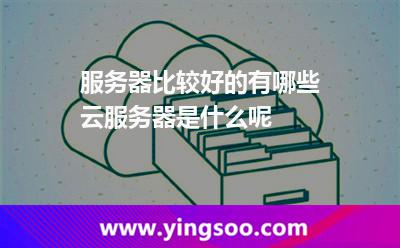 服務(wù)器比較好的有哪些云服務(wù)器是什么呢 服務(wù)器比較好的有哪些云服務(wù)器是什么呢