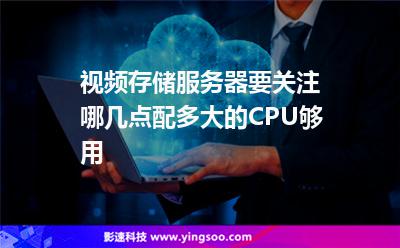 服務器視頻:視頻存儲服務器要關注哪幾點配多大的CPU夠用 服務器視頻