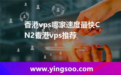 香港vps哪家速度最快CN2香港vps推薦 香港vps哪家速度最快CN2香港vps推薦