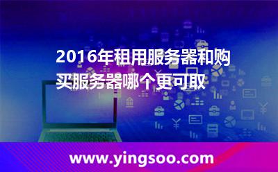 服務(wù)器自己的_2016年租用服務(wù)器和購(gòu)買(mǎi)服務(wù)器哪個(gè)更可取 服務(wù)器自己的