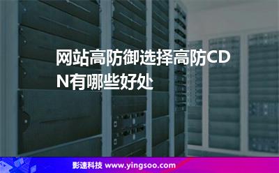 網(wǎng)站高防御選擇高防CDN有哪些好處 網(wǎng)站高防御選擇高防CDN有哪些好處