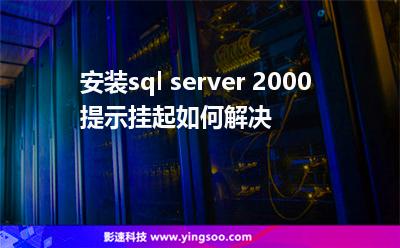 代理服務(wù)器掛起:安裝sql server 2000提示掛起如何解決 代理服務(wù)器掛起