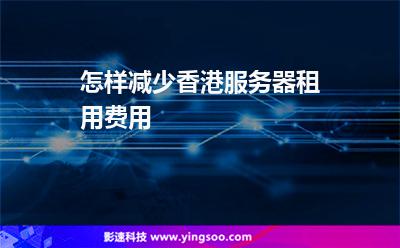 怎樣減少香港服務(wù)器租用費(fèi)用 怎樣減少香港服務(wù)器租用費(fèi)用