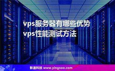 vps服務(wù)器有哪些優(yōu)勢 vps性能測試方法 vps服務(wù)器有哪些優(yōu)勢 vps性能測試方法