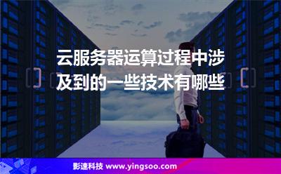 云服務(wù)器運(yùn)算過(guò)程中涉及到的一些技術(shù)有哪些