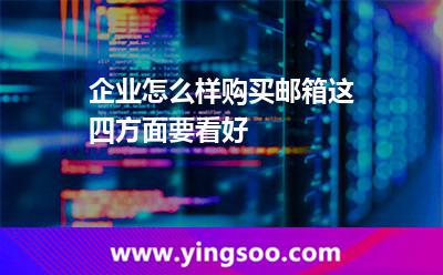 企業(yè)怎么樣購(gòu)買郵箱這四方面要看好 郵箱企業(yè)郵箱