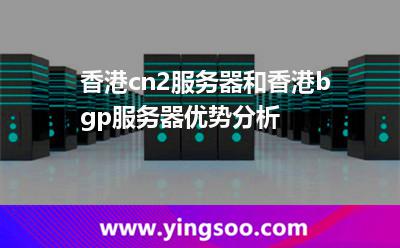 香港cn2服務(wù)器和香港bgp服務(wù)器優(yōu)勢(shì)分析 香港cn2服務(wù)器和香港bgp服務(wù)器優(yōu)勢(shì)分析