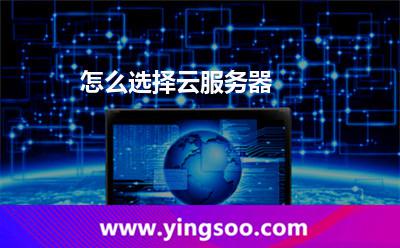 怎么選擇云服務(wù)器 怎么選擇云服務(wù)器