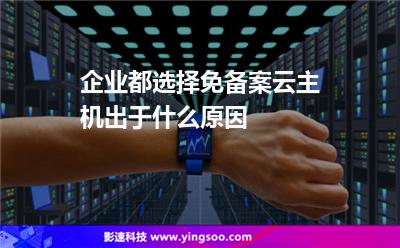 企業(yè)都選擇免備案云主機出于什么原因 企業(yè)都選擇免備案云主機出于什么原因