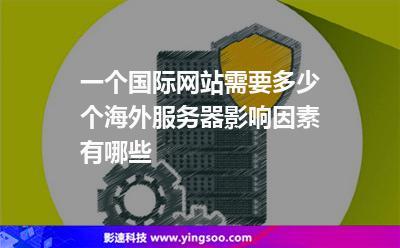 一個(gè)國(guó)際網(wǎng)站需要多少個(gè)海外服務(wù)器影響因素有哪些 一個(gè)國(guó)際網(wǎng)站需要多少個(gè)海外服務(wù)器影響因素有哪些