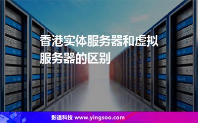 香港實(shí)體服務(wù)器和虛擬服務(wù)器的區(qū)別