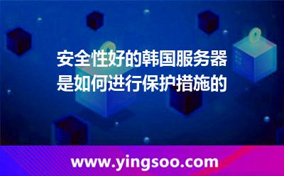 安全性好的韓國(guó)服務(wù)器是如何進(jìn)行保護(hù)措施的 安全性好的韓國(guó)服務(wù)器是如何進(jìn)行保護(hù)措施的