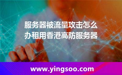 服務器被流量攻擊怎么辦租用香港高防服務器 服務器被流量攻擊怎么辦租用香港高防服務器