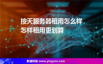 按天服務(wù)器租用怎么樣怎樣租用更劃算 按天服務(wù)器租用怎么樣怎樣租用更劃算