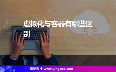 容器虛擬:虛擬化與容器,有哪些區(qū)別 容器虛擬