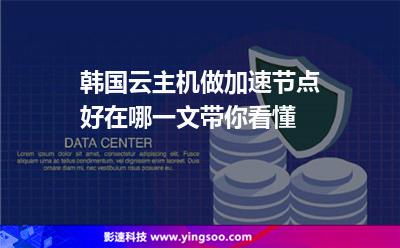 韓國云主機(jī)做加速節(jié)點好在哪一文帶你看懂 韓國云主機(jī)做加速節(jié)點好在哪一文帶你看懂