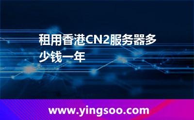 租用香港CN2服務(wù)器多少錢一年 租用香港CN2服務(wù)器多少錢一年