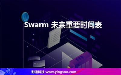 Swarm 未來重要時間表 Swarm 未來重要時間表