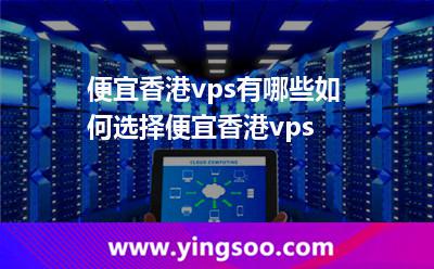 便宜香港vps有哪些如何選擇便宜香港vps 便宜香港vps有哪些如何選擇便宜香港vps
