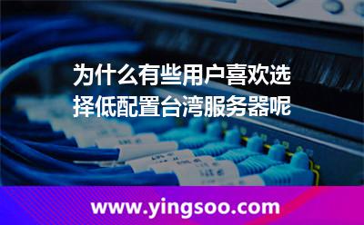 為什么有些用戶喜歡選擇低配置臺灣服務(wù)器呢 為什么有些用戶喜歡選擇低配置臺灣服務(wù)器呢