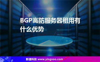 服務(wù)器租用:BGP高防服務(wù)器租用有什么優(yōu)勢(shì) 服務(wù)器租用