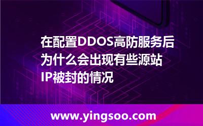 在配置DDOS高防服務(wù)后為什么會(huì)出現(xiàn)有些源站IP被封的情況