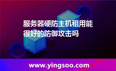 服務(wù)器硬防主機租用，能很好的防御攻擊嗎