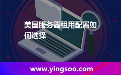 美國服務器租用配置如何選擇 美國服務器租用配置如何選擇