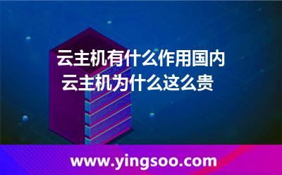 云主機有什么作用國內 云主機為什么這么貴 云主機有什么作用國內 云主機為什么這么貴