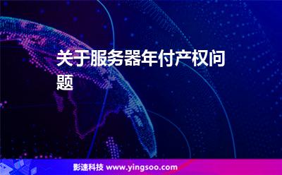 關(guān)于服務(wù)器年付產(chǎn)權(quán)問題