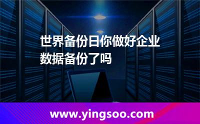 世界備份日，你做好企業(yè)數(shù)據(jù)備份了嗎