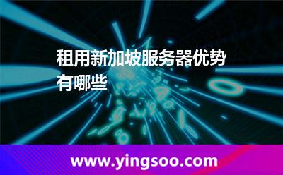 租用新加坡服務(wù)器優(yōu)勢(shì)有哪些 租用新加坡服務(wù)器優(yōu)勢(shì)有哪些