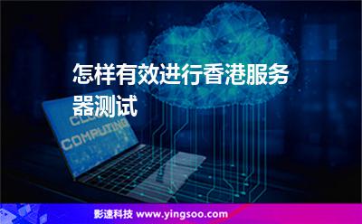 怎樣有效進行香港服務器測試 怎樣有效進行香港服務器測試