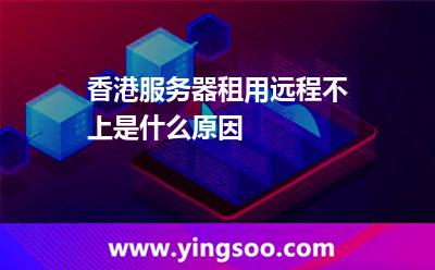 香港服務(wù)器租用遠程不上是什么原因 香港服務(wù)器租用遠程不上是什么原因