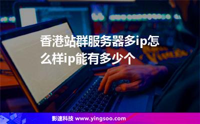 香港站群服務(wù)器多ip怎么樣ip能有多少個(gè) 香港站群服務(wù)器多ip怎么樣ip能有多少個(gè)