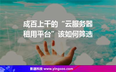成百上千的“云服務(wù)器租用平臺(tái)”該如何篩選 成百上千的“云服務(wù)器租用平臺(tái)”該如何篩選