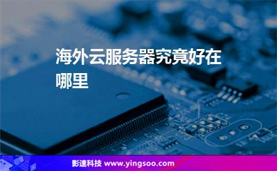 服務(wù)器海外:海外云服務(wù)器究竟好在哪里 服務(wù)器海外