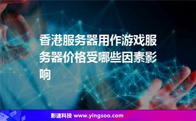 香港服務(wù)器用作游戲服務(wù)器，價格受哪些因素影響