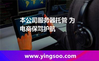 本公司服務(wù)器托管 為電商保駕護(hù)航 本公司服務(wù)器托管 為電商保駕護(hù)航