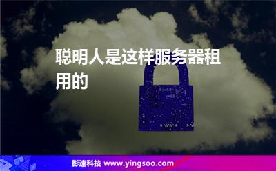 聰明人是這樣服務(wù)器租用的 聰明人是這樣服務(wù)器租用的
