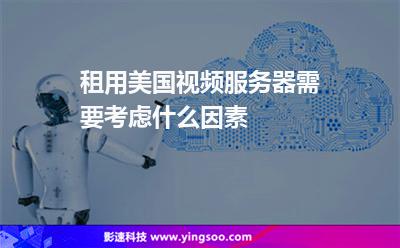 租用美國視頻服務(wù)器需要考慮什么因素 租用美國視頻服務(wù)器需要考慮什么因素
